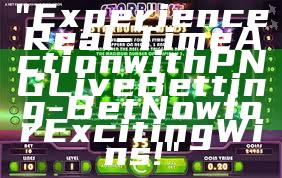 "Experience Real-Time Action with PNG Live Betting - Bet Now for Exciting Wins!"