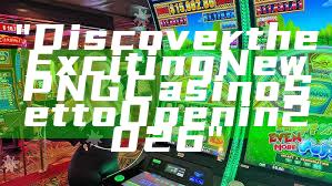 "Discover the Exciting New PNG Casino Set to Open in 2026"
