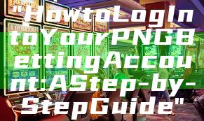 "How to Log In to Your PNG Betting Account: A Step-by-Step Guide"