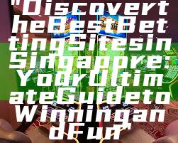 "Discover the Best Betting Sites in Singapore: Your Ultimate Guide to Winning and Fun"