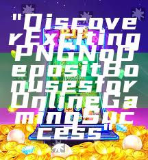 "Discover Exciting PNG No Deposit Bonuses for Online Gaming Success"