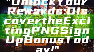 "Unlock Your Rewards: Discover the Exciting PNG Sign Up Bonus Today!"