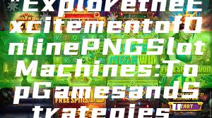 "Explore the Excitement of Online PNG Slot Machines: Top Games and Strategies"