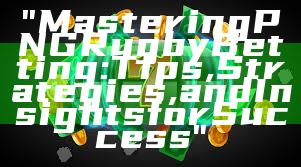 "Mastering PNG Rugby Betting: Tips, Strategies, and Insights for Success"