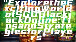 "Explore the Exciting World of SGD Blackjack Online: Tips and Strategies for Players"