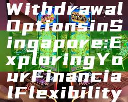 "Unlimited Withdrawal Options in Singapore: Exploring Your Financial Flexibility"