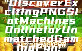 "Discover Exciting PNG Slot Machines Online for Unmatched Gaming Fun!"