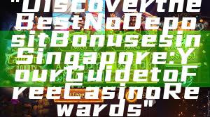 "Discover the Best No Deposit Bonuses in Singapore: Your Guide to Free Casino Rewards"