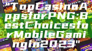 "Top Casino Apps for PNG: Best Choices for Mobile Gaming in 2023"