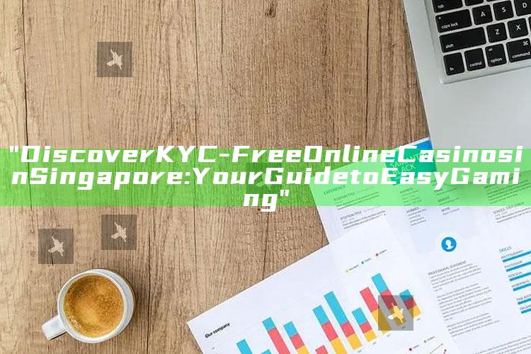 "Discover KYC-Free Online Casinos in Singapore: Your Guide to Easy Gaming"