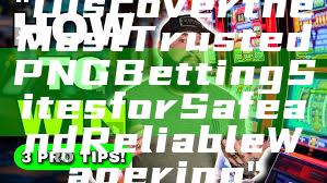 "Discover the Most Trusted PNG Betting Sites for Safe and Reliable Wagering"