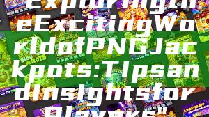 "Exploring the Exciting World of PNG Jackpots: Tips and Insights for Players"