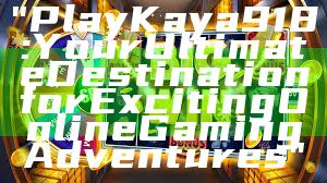 "Play Kaya918: Your Ultimate Destination for Exciting Online Gaming Adventures"
