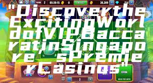 "Discover the Exciting World of VIP Baccarat in Singapore’s Premier Casinos"