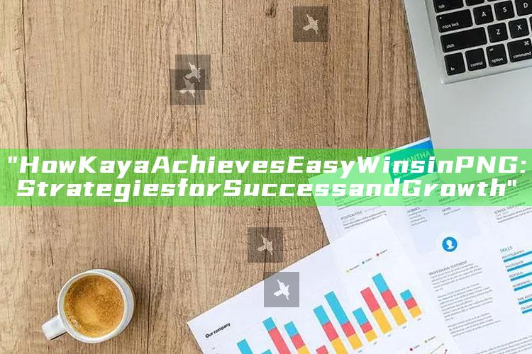 "How Kaya Achieves Easy Wins in PNG: Strategies for Success and Growth"