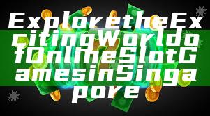 Explore the Exciting World of Online Slot Games in Singapore