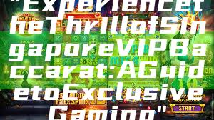 "Experience the Thrill of Singapore VIP Baccarat: A Guide to Exclusive Gaming"