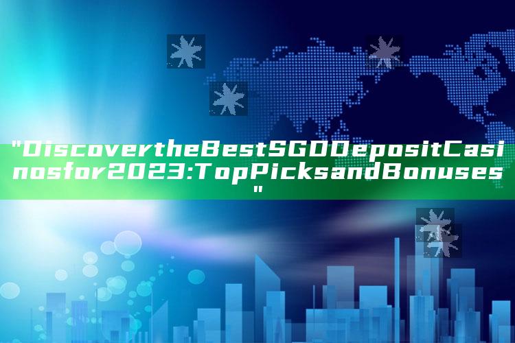 "Discover the Best SGD Deposit Casinos for 2023: Top Picks and Bonuses"