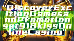 "Discover Exciting Games and Promotions at 918kiss Online Casino"