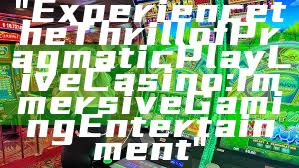 "Experience the Thrill of Pragmatic Play Live Casino: Immersive Gaming Entertainment"